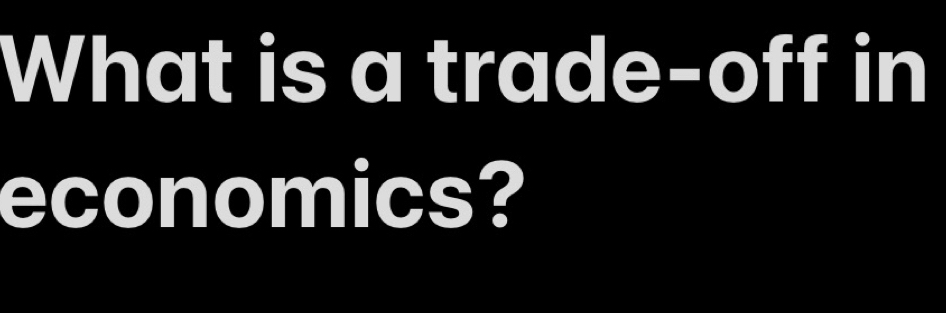 What is a trade-off in 
economics?