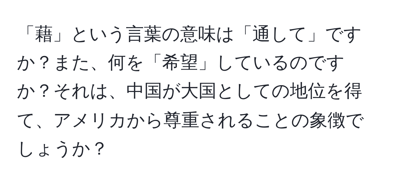 「藉」という言葉の意味は「通して」ですか？また、何を「希望」しているのですか？それは、中国が大国としての地位を得て、アメリカから尊重されることの象徴でしょうか？