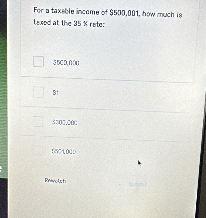 For a taxable income of $500,001, how much is
taxed at the 35 % rate:
$500,000
S1
$300,000
$501,000
Rewatch