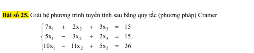 Bài số 25. Giải hệ phương trình tuyến tính sau bằng quy tắc (phương pháp) Cramer
beginarrayl 7x_1+2x_2+3x_3=15, 5x_1-3x_2+2x_3=15, 10x_1-11x_2+5x_3=36endarray.