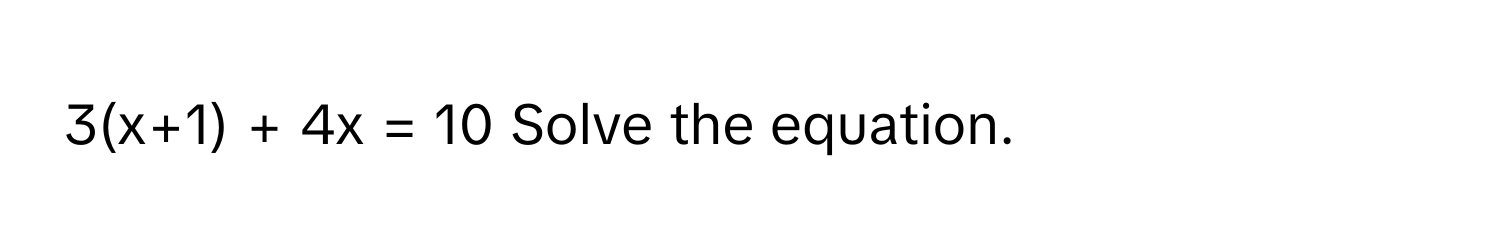 3(x+1) + 4x = 10  Solve the equation.