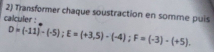 Transformer chaque soustraction en somme puis 
calculer :
D=(-11)-(-5); E=(+3,5)-(-4); F=(-3)-(+5).