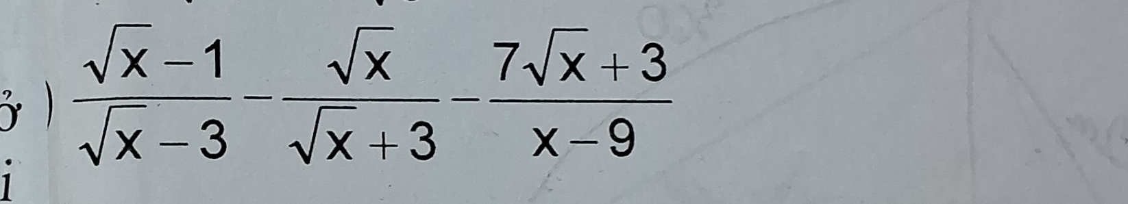 3 1  (sqrt(x)-1)/sqrt(x)-3 - sqrt(x)/sqrt(x)+3 - (7sqrt(x)+3)/x-9 
1