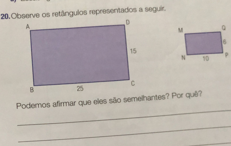 Observe os retângulos representados a seguir. 
_ 
Podemos afirmar que eles são semelhantes? Por quê? 
_ 
_