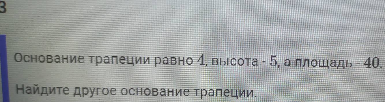 3 
Основание трапеции равно 4, высота - 5, а плошадь - 40. 
Найдиτе другое основание траπеции.