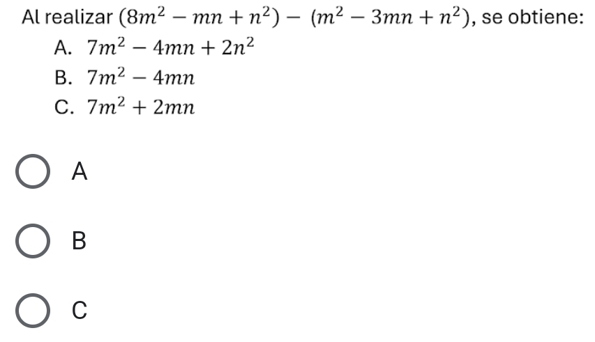 Al realizar (8m^2-mn+n^2)-(m^2-3mn+n^2) , se obtiene:
A. 7m^2-4mn+2n^2
B. 7m^2-4mn
C. 7m^2+2mn
A
B
C