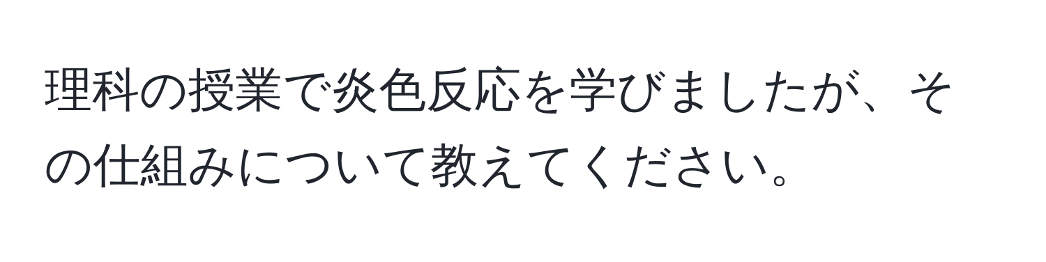 理科の授業で炎色反応を学びましたが、その仕組みについて教えてください。