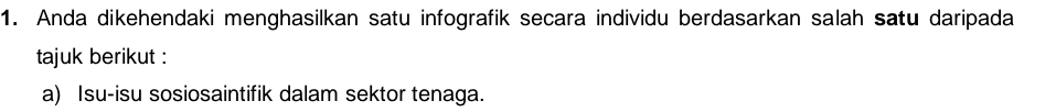 Anda dikehendaki menghasilkan satu infografik secara individu berdasarkan salah satu daripada 
tajuk berikut : 
a) Isu-isu sosiosaintifik dalam sektor tenaga.
