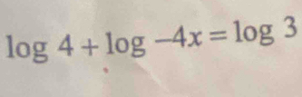 log 4+log -4x=log 3