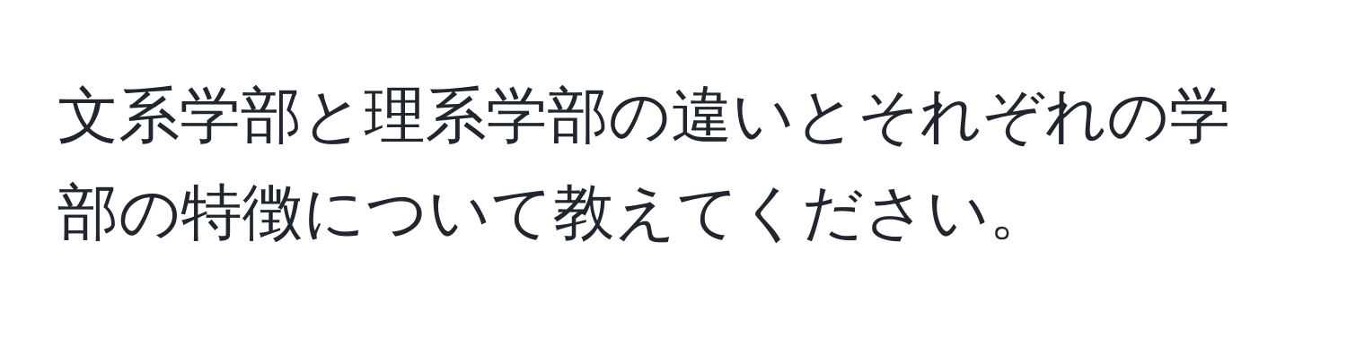 文系学部と理系学部の違いとそれぞれの学部の特徴について教えてください。