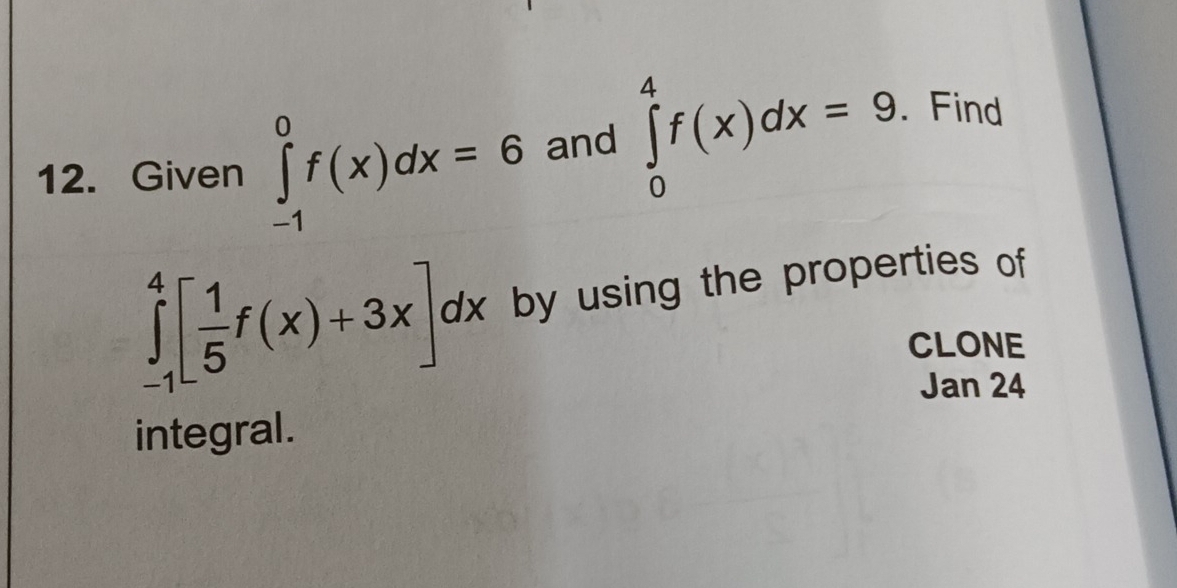 Given ∈tlimits _(-1)^0f(x)dx=6 and ∈tlimits _0^(4f(x)dx=9. . Find
∈tlimits _(-1)^4[frac 1)5f(x)+3x]dx by using the properties of
CLONE
Jan 24
integral.