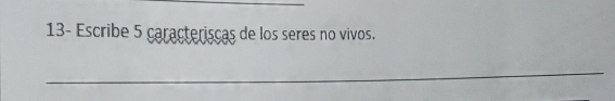 13- Escribe 5 caracteriscas de los seres no vivos. 
_