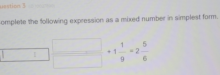 uestion 3 (ID 10027890) 
omplete the following expression as a mixed number in simplest form.
□  □ /□    □ /□  +1 1/9 =2 5/6 