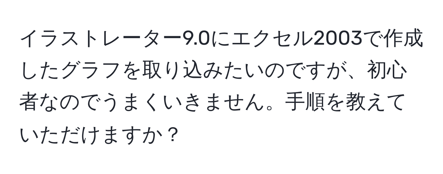 イラストレーター9.0にエクセル2003で作成したグラフを取り込みたいのですが、初心者なのでうまくいきません。手順を教えていただけますか？