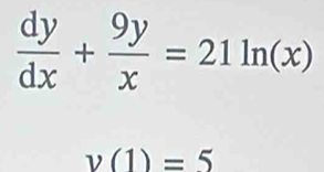  dy/dx + 9y/x =21ln (x)
v(1)=5