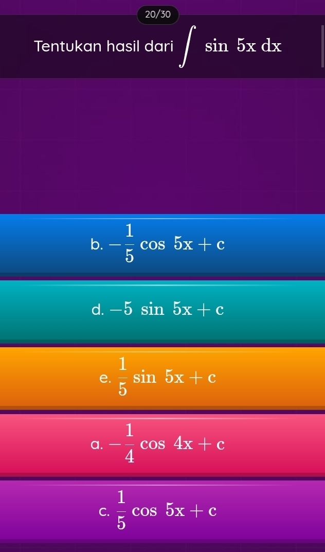 20/30
Tentukan hasil dari ∈t sin 5xdx
b. - 1/5  cos 5x+c
d. -5 sin 5x+c
e.  1/5 sin 5x+c
a. - 1/4  cos 4x+c
C.  1/5  cos 5x+c