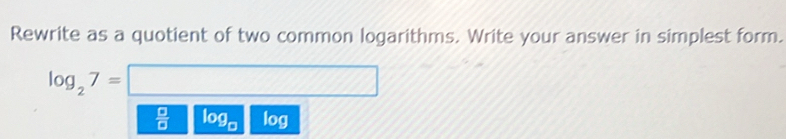 Rewrite as a quotient of two common logarithms. Write your answer in simplest form.
log _27=□
 □ /□   log _a log