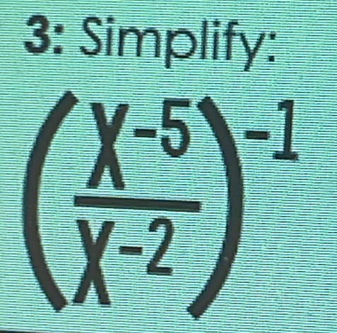 3: Simplify:
( (X^(-5))/X^(-2) )^-1