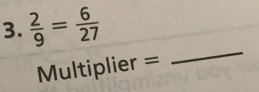  2/9 = 6/27 
Multiplier =
_