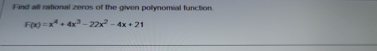 Find all rational zeros of the given polynomial function.
F(x)=x^4+4x^3-22x^2-4x+21