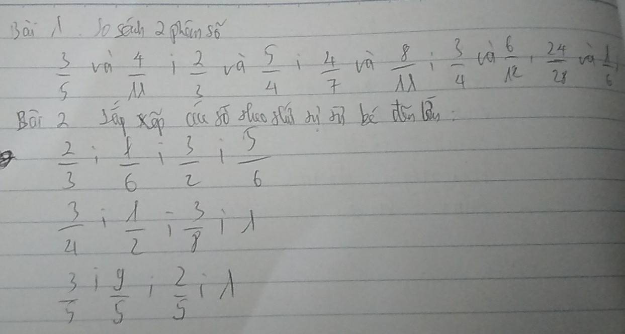 Bài . so sach 2 phān sǒ
 3/5  va và  5/4   4/7  vè  8/1lambda  : 3/4  to  6/12 ,  24/28   1/6 
 4/11   2/3 
Bái 2 Lāg xáo cu só sao sǎú su oi bé dón lāi
 2/3 ;  1/6 ;  3/2 ;  5/6 
 3/4 i 1/2 i (-3)/8 ilambda
 3/5 i 9/5 j 2/5 ilambda