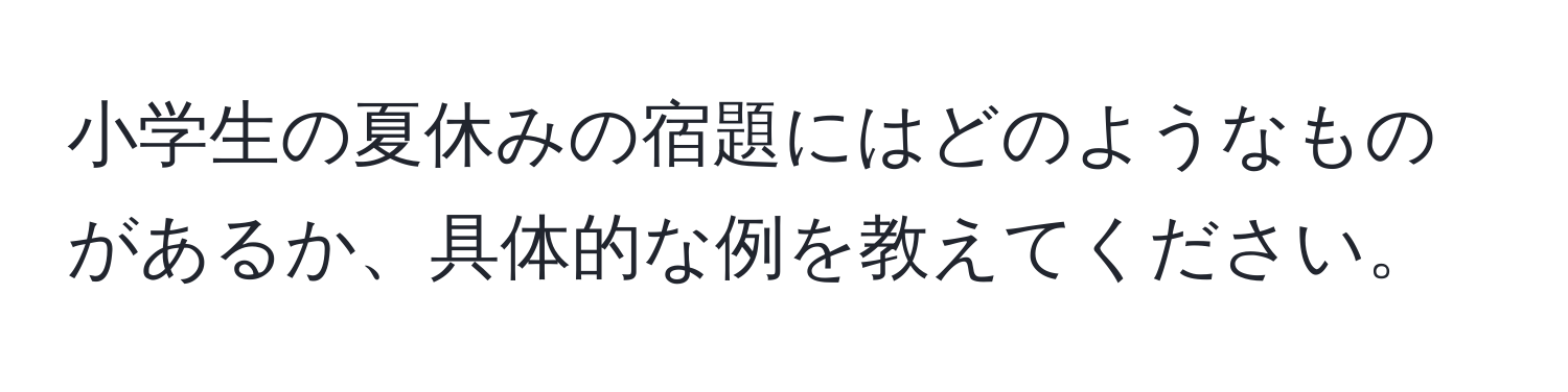 小学生の夏休みの宿題にはどのようなものがあるか、具体的な例を教えてください。