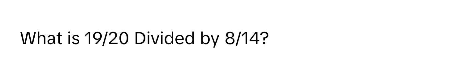 What is 19/20 Divided by 8/14?