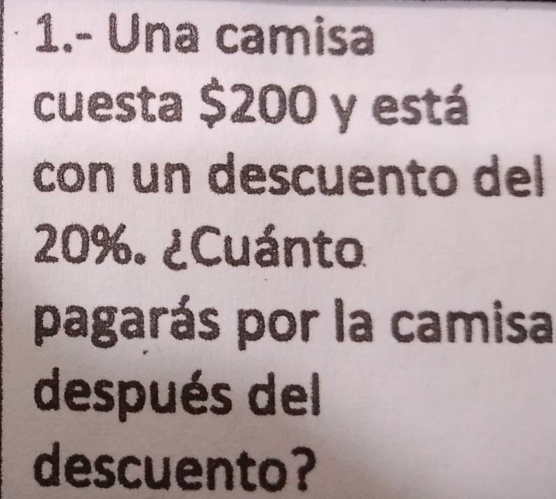 1.- Una camisa 
cuesta $200 y está 
con un descuento del
20%. ¿Cuánto 
pagarás por la camisa 
después del 
descuento?