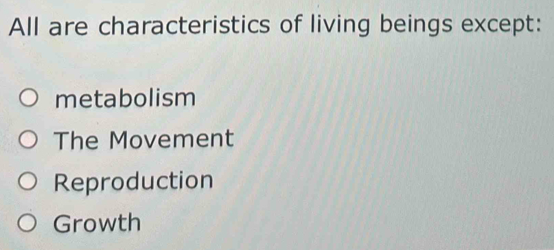 All are characteristics of living beings except:
metabolism
The Movement
Reproduction
Growth