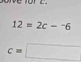 ve for c.
12=2c-^-6
c=□