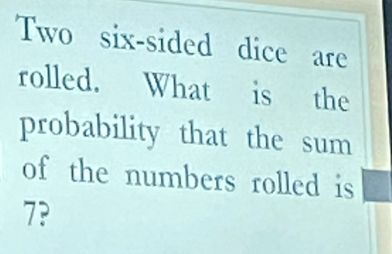 Two six-sided dice are 
rolled. What is the 
probability that the sum 
of the numbers rolled is
7?