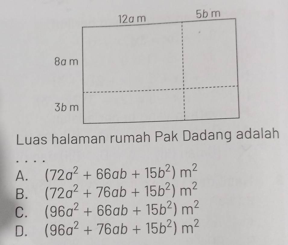 Luas halaman rumah Pak Dadang adalah
A. (72a^2+66ab+15b^2)m^2
B. (72a^2+76ab+15b^2)m^2
C. (96a^2+66ab+15b^2)m^2
D. (96a^2+76ab+15b^2)m^2