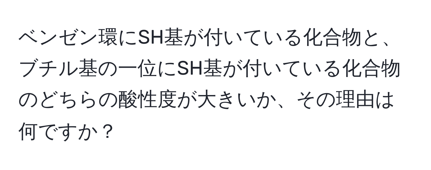 ベンゼン環にSH基が付いている化合物と、ブチル基の一位にSH基が付いている化合物のどちらの酸性度が大きいか、その理由は何ですか？