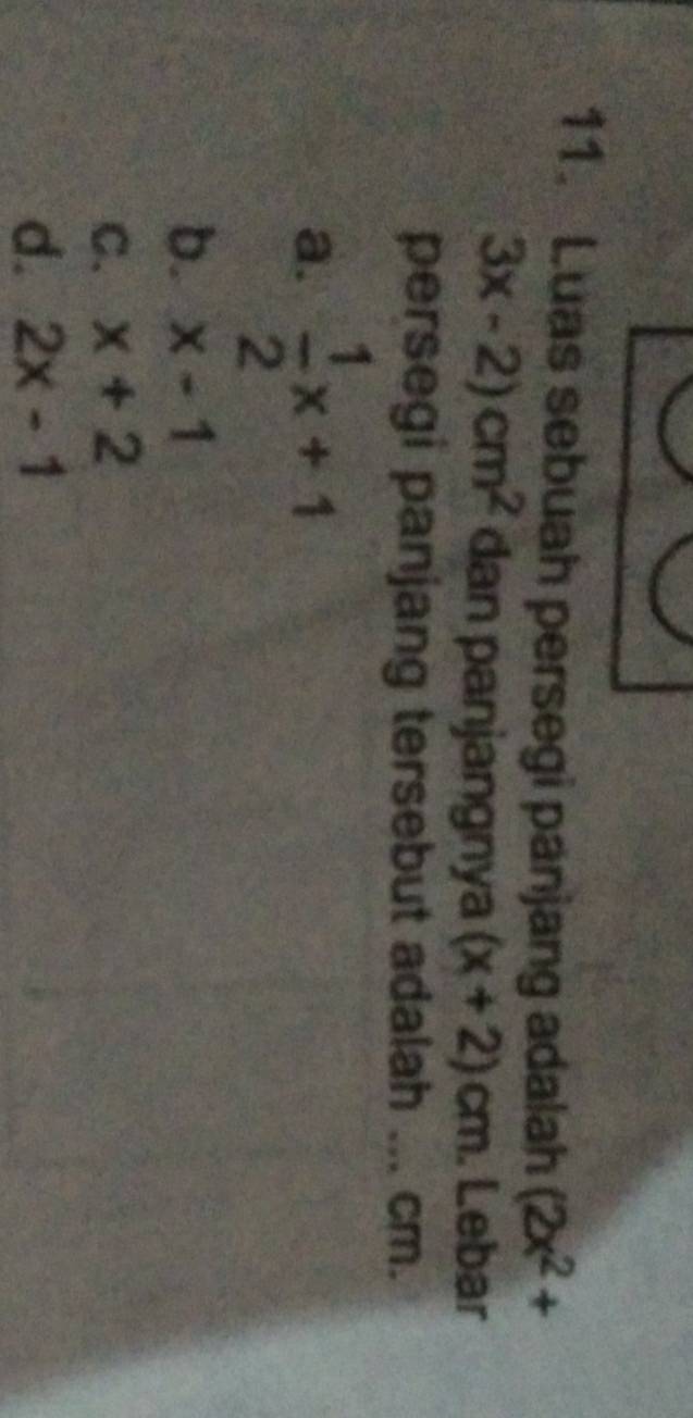 Luas sebuah persegi panjang adalah (2x^2+
3x-2)cm^2 dan panjangnya (x+2)cm. Lebar
persegi panjang tersebut adalah ... cm.
a.  1/2 x+1
b. x-1
C. x+2
d. 2x-1