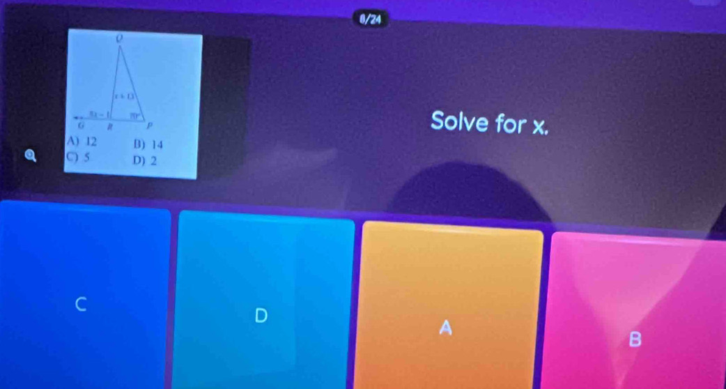 0/24
Solve for x.
A) 12 B) 14
C 5 D) 2
A
B