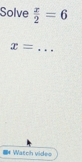 Solve  x/2 =6
x= _ 
Watch video