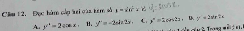 Đạo hàm cấp hai của hàm số y=sin^2x1a
A. y''=2cos x. B. y''=-2sin 2x. C. y''=2cos 2x. D. y''=2sin 2x
đần câu 2, Trong mỗi ý a),