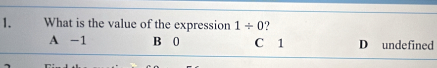 What is the value of the expression 1/ 0 ?
A -1 B 0 C 1 D undefined