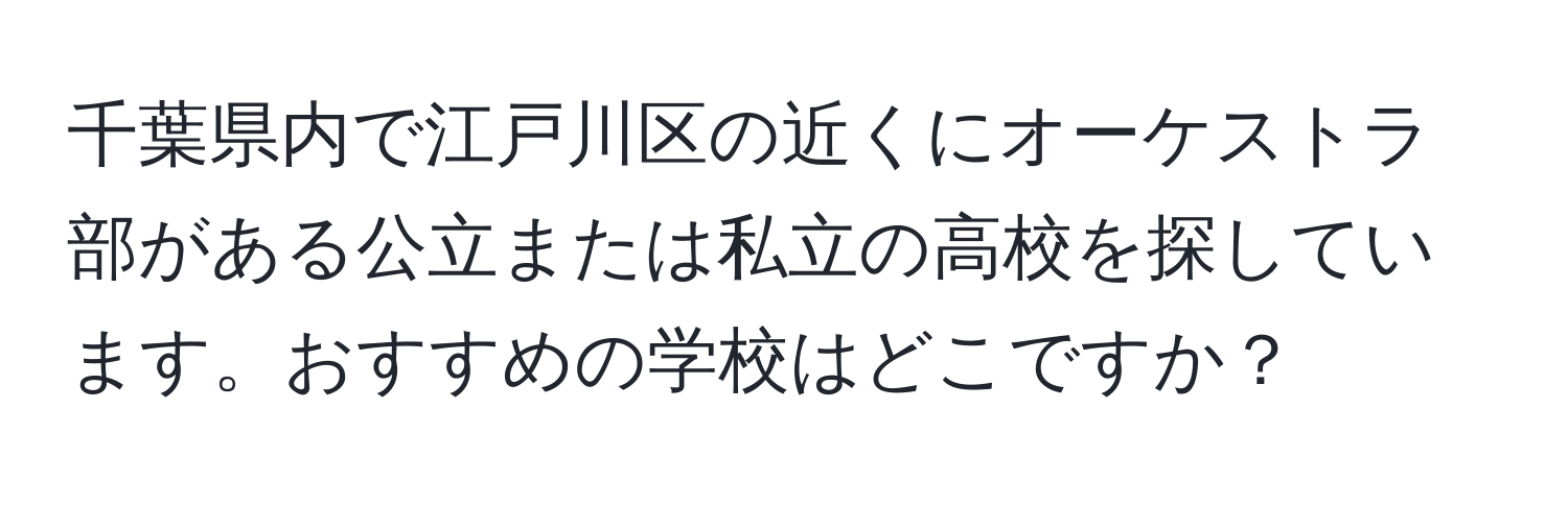 千葉県内で江戸川区の近くにオーケストラ部がある公立または私立の高校を探しています。おすすめの学校はどこですか？