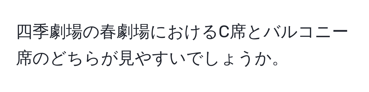 四季劇場の春劇場におけるC席とバルコニー席のどちらが見やすいでしょうか。