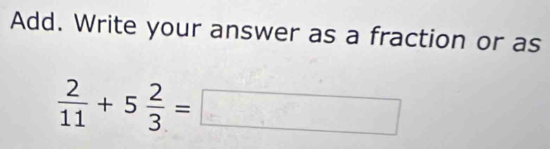 Add. Write your answer as a fraction or as
 2/11 +5 2/3 =□