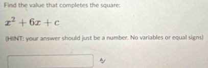 Find the value that completes the square:
x^2+6x+c
(HINT: your answer should just be a number. No variables or equal signs) 
A