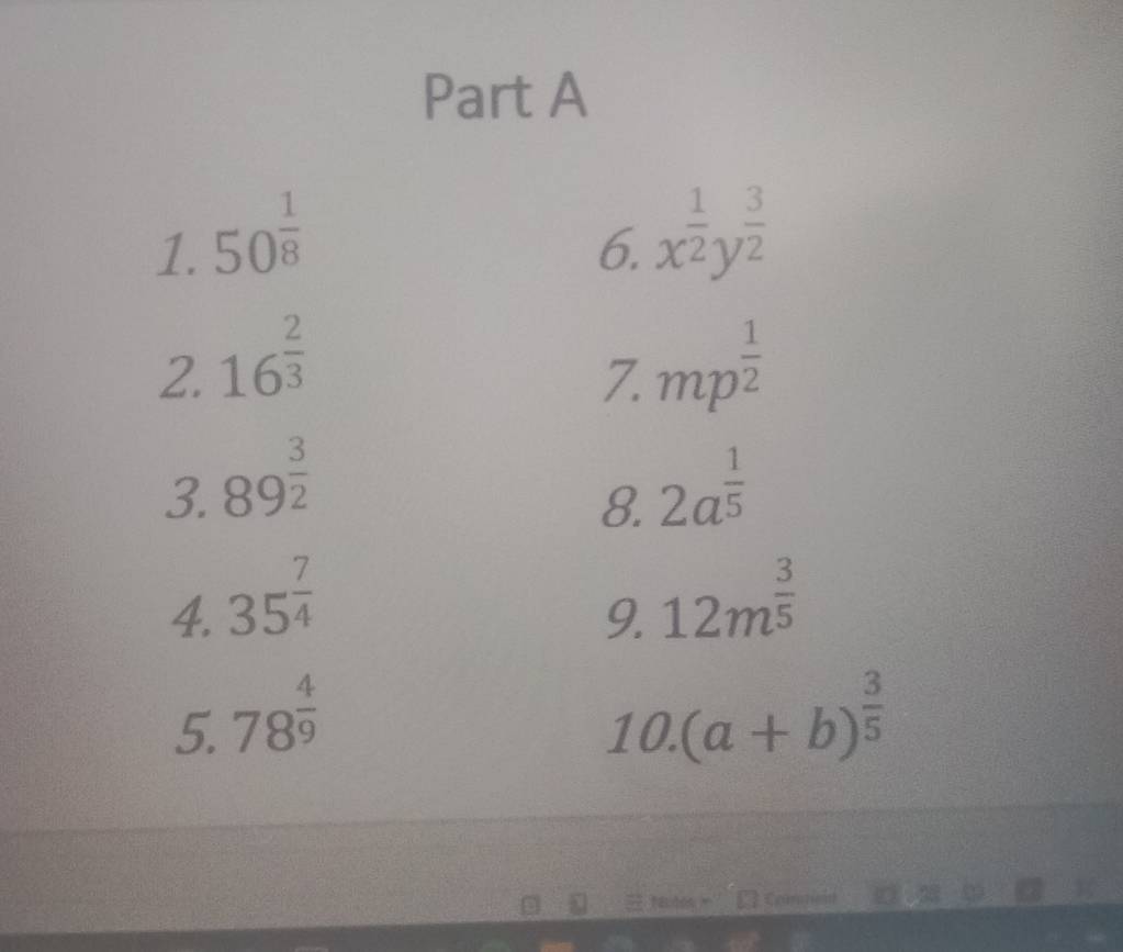 50^(frac 1)8
6. x^(frac 1)2y^(frac 3)2
2. 16^(frac 2)3 mp^(frac 1)2
7. 
3. 89^(frac 3)2 2a^(frac 1)5
8. 
4. 35^(frac 7)4 12m^(frac 3)5
9. 
5. 78^(frac 4)9 10. (a+b)^ 3/5 