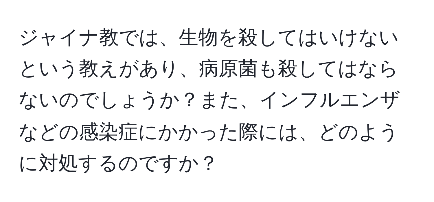 ジャイナ教では、生物を殺してはいけないという教えがあり、病原菌も殺してはならないのでしょうか？また、インフルエンザなどの感染症にかかった際には、どのように対処するのですか？