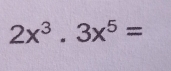 2x^3.3x^5=