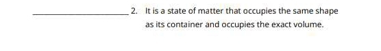 It is a state of matter that occupies the same shape 
as its container and occupies the exact volume.