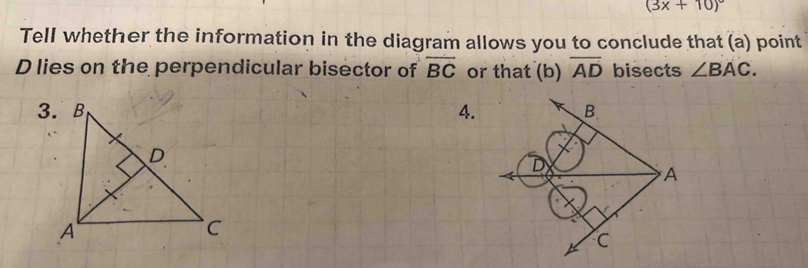 (3x+10)^circ 
Tell whether the information in the diagram allows you to conclude that (a) point
D lies on the perpendicular bisector of overline BC or that (b) overline AD bisects ∠ BAC. 
4.