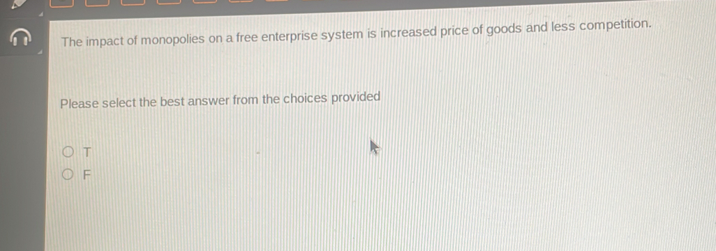 The impact of monopolies on a free enterprise system is increased price of goods and less competition.
Please select the best answer from the choices provided
T
F