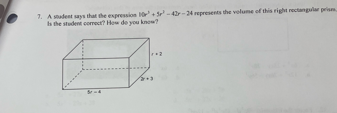 A student says that the expression 10r^3+5r^2-42r-24 represents the volume of this right rectangular prism
Is the student correct? How do you know?