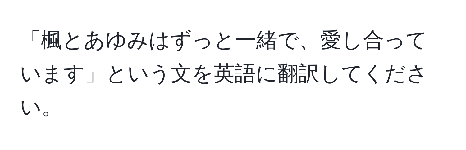 「楓とあゆみはずっと一緒で、愛し合っています」という文を英語に翻訳してください。